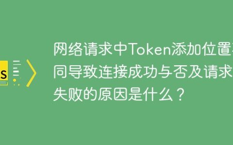 网络请求中Token添加位置不同导致连接成功与否及请求失败的原因是什么？