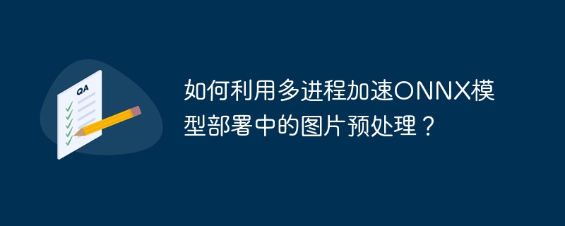 如何利用多进程加速onnx模型部署中的图片预处理？