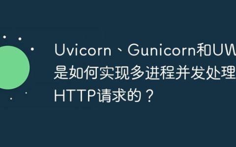 Uvicorn、Gunicorn和UWSGI是如何实现多进程并发处理HTTP请求的？
