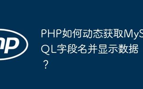 PHP如何动态获取MySQL字段名并显示数据？