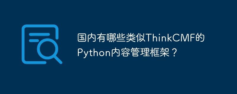国内有哪些类似thinkcmf的python内容管理框架?