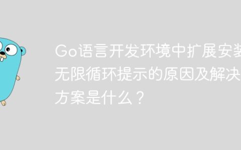 Go语言开发环境中扩展安装无限循环提示的原因及解决方案是什么？