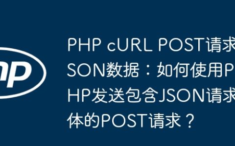 PHP cURL POST请求JSON数据：如何使用PHP发送包含JSON请求体的POST请求？
