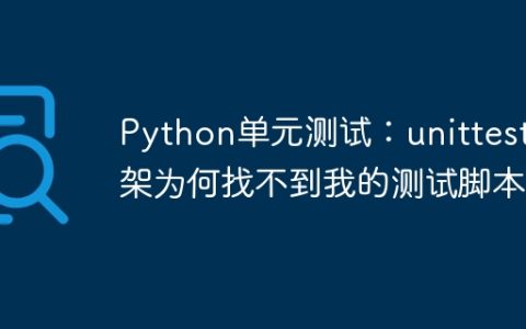 Python单元测试：unittest框架为何找不到我的测试脚本？
