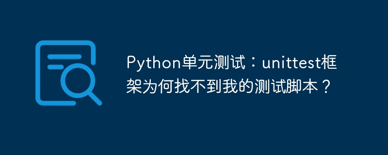 python单元测试:unittest框架为何找不到我的测试脚本?