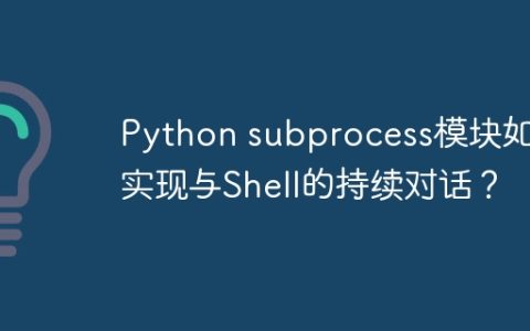 Python subprocess模块如何实现与Shell的持续对话？