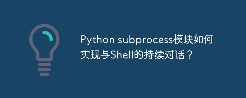 python subprocess模块如何实现与shell的持续对话?