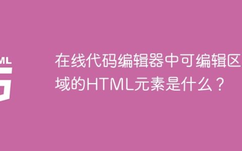 在线代码编辑器中可编辑区域的HTML元素是什么？