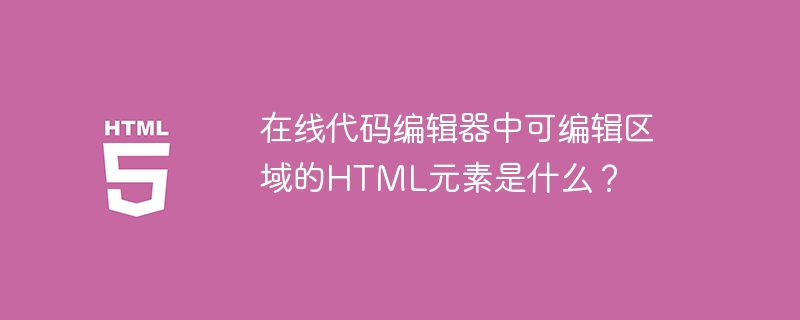 在线代码编辑器中可编辑区域的HTML元素是什么?