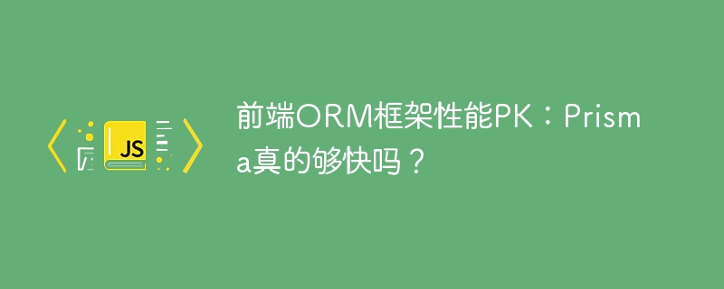 前端orm框架性能pk:prisma真的够快吗?