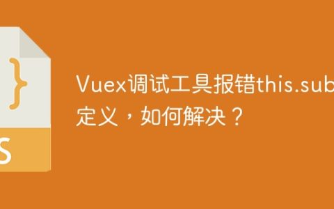 Vuex调试工具报错this.sub未定义，如何解决？