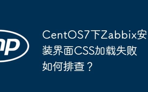 CentOS7下Zabbix安装界面CSS加载失败如何排查？