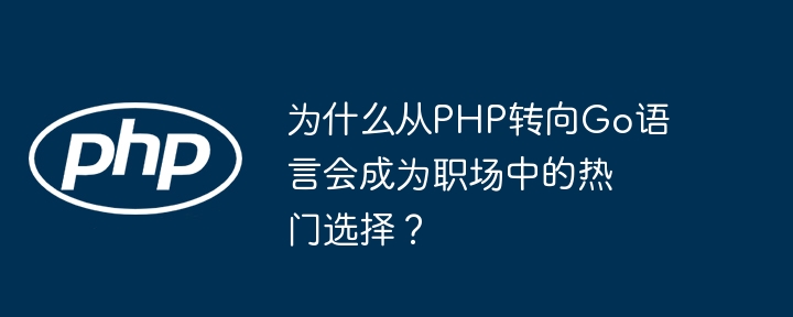 为什么从php转向go语言会成为职场中的热门选择？