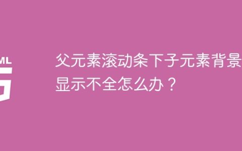 父元素滚动条下子元素背景色显示不全怎么办？