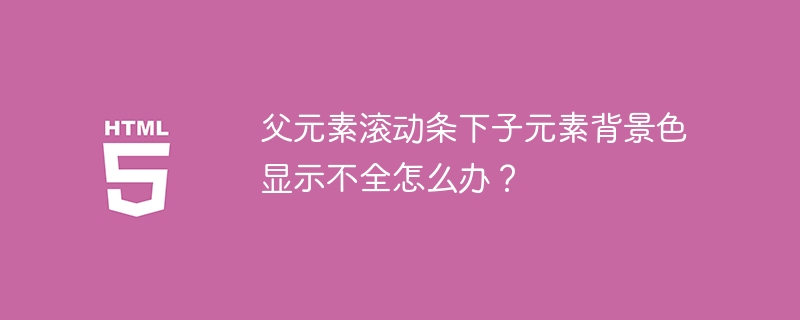 父元素滚动条下子元素背景色显示不全怎么办?