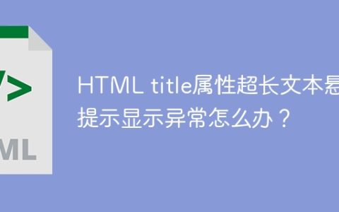 HTML title属性超长文本悬浮提示显示异常怎么办？