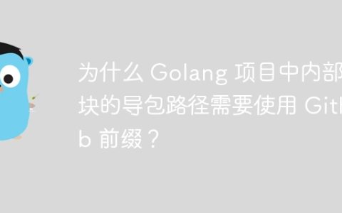 为什么 Golang 项目中内部模块的导包路径需要使用 GitHub 前缀？