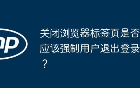 关闭浏览器标签页是否应该强制用户退出登录？