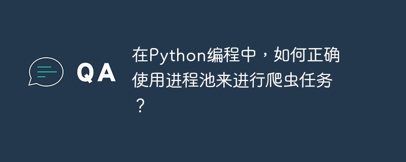 在python编程中,如何正确使用进程池来进行爬虫任务?