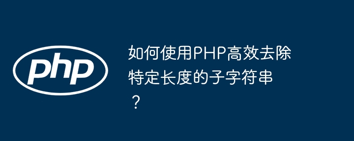 如何使用php高效去除特定长度的子字符串?