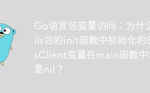 Go语言包变量访问：为什么utils包的init函数中初始化的EsClient变量在main函数中却是nil？