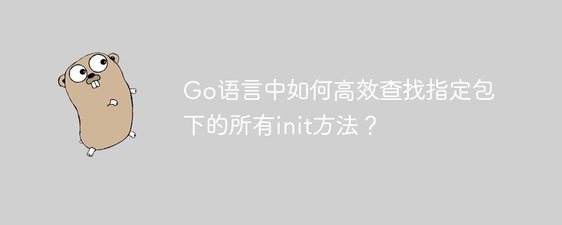 go语言中如何高效查找指定包下的所有init方法?
