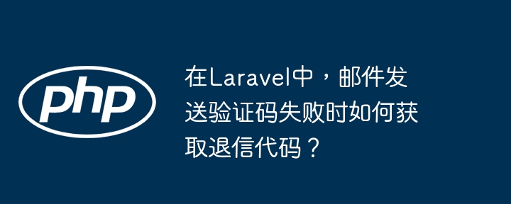 在laravel中,邮件发送验证码失败时如何获取退信代码?