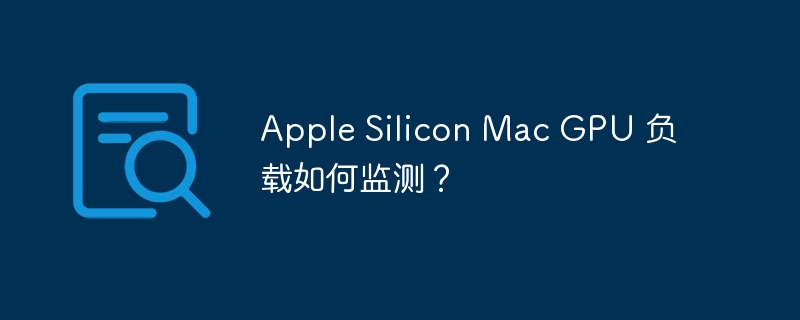 apple silicon mac gpu 负载如何监测?