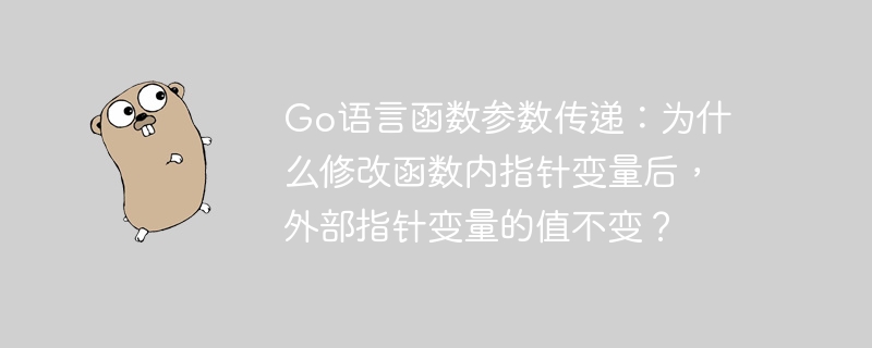 go语言函数参数传递:为什么修改函数内指针变量后,外部指针变量的值不变?