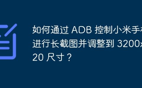 如何通过 ADB 控制小米手机进行长截图并调整到 3200x720 尺寸？