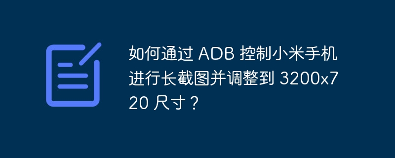 如何通过 adb 控制小米手机进行长截图并调整到 3200x720 尺寸?