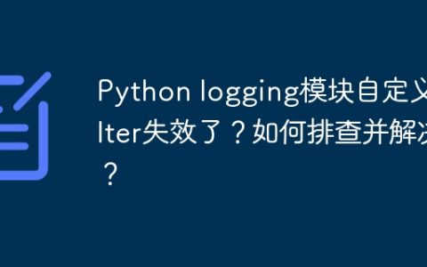 Python logging模块自定义Filter失效了？如何排查并解决？