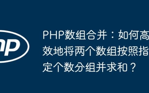 PHP数组合并：如何高效地将两个数组按照指定个数分组并求和？
