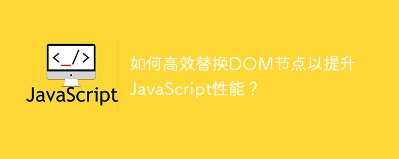 如何高效替换dom节点以提升javascript性能?