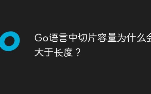 Go语言中切片容量为什么会大于长度？