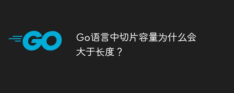 go语言中切片容量为什么会大于长度?