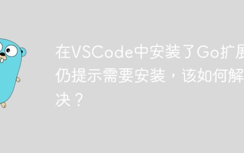 在VSCode中安装了Go扩展后仍提示需要安装，该如何解决？
