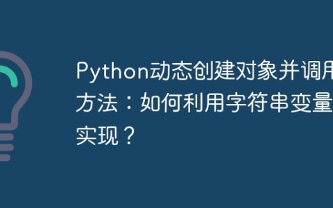 Python动态创建对象并调用方法：如何利用字符串变量实现？