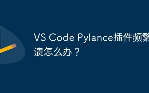 VS Code Pylance插件频繁崩溃怎么办？