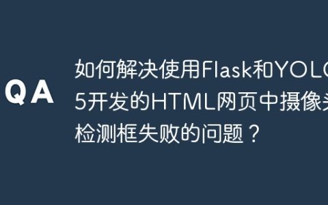 如何解决使用Flask和YOLOv5开发的HTML网页中摄像头检测框失败的问题？