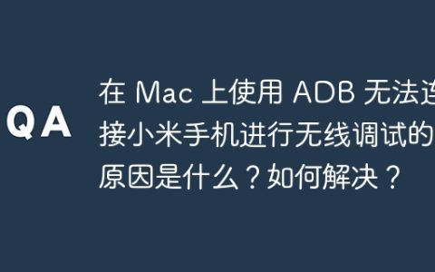 在 Mac 上使用 ADB 无法连接小米手机进行无线调试的原因是什么？如何解决？