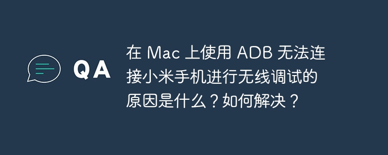 在 mac 上使用 adb 无法连接小米手机进行无线调试的原因是什么?如何解决?