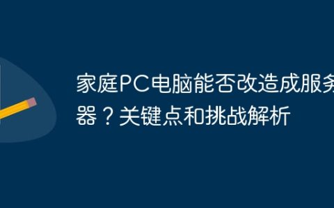 家庭PC电脑能否改造成服务器？关键点和挑战解析