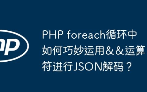 PHP foreach循环中如何巧妙运用&&运算符进行JSON解码？