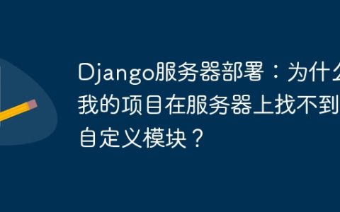 Django服务器部署：为什么我的项目在服务器上找不到自定义模块？