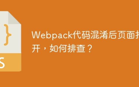 Webpack代码混淆后页面打不开，如何排查？