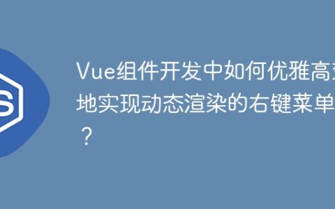 Vue组件开发中如何优雅高效地实现动态渲染的右键菜单？