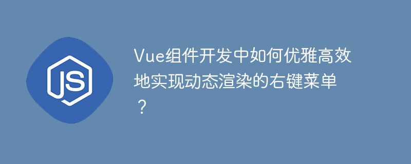 vue组件开发中如何优雅高效地实现动态渲染的右键菜单?