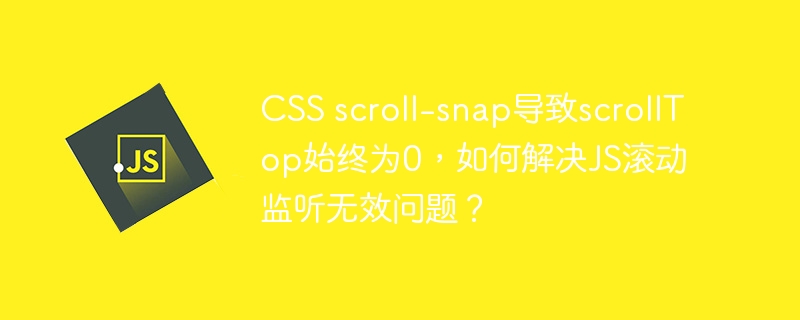 css scroll-snap导致scrolltop始终为0,如何解决js滚动监听无效问题?