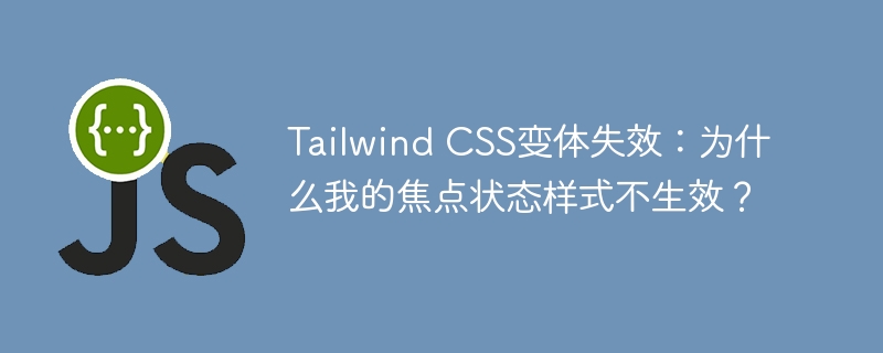 tailwind css变体失效:为什么我的焦点状态样式不生效?